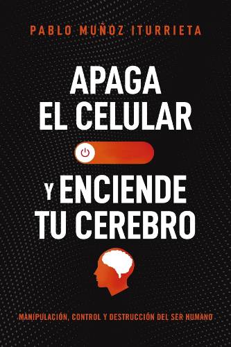 Apaga el celular y enciende tu cerebro de Pablo Muñoz Iturrieta (PDF)